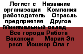 Логист с › Название организации ­ Компания-работодатель › Отрасль предприятия ­ Другое › Минимальный оклад ­ 1 - Все города Работа » Вакансии   . Марий Эл респ.,Йошкар-Ола г.